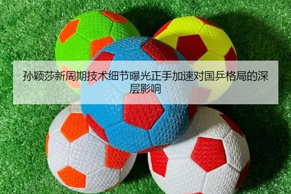 孙颖莎新周期技术细节曝光正手加速对国乒格局的深层影响