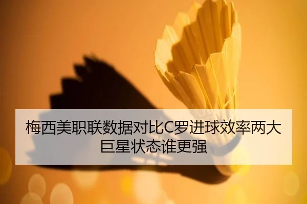 梅西美职联数据对比C罗进球效率两大巨星状态谁更强
